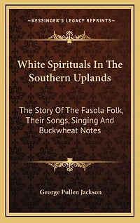 White Spirituals In The Southern Uplands: The Story Of The Fasola Folk, Their Songs, Singing And Buckwheat Notes