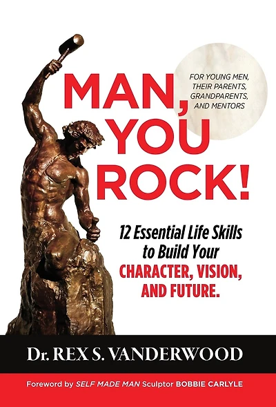 Man, You Rock!: 12 Essential Life Skills to Build Your Character, Vision, and Future For Young Men, Their Parents, Grandparents, and Mentors