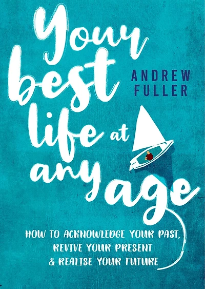 Your Best Life at Any Age: How to acknowledge your past, revive your present and realize your future