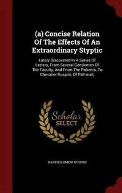 (a) Concise Relation Of The Effects Of An Extraordinary Styptic: Lately Discovered In A Series Of Letters, From Several Gentlemen Of The Faculty, And From The Patie