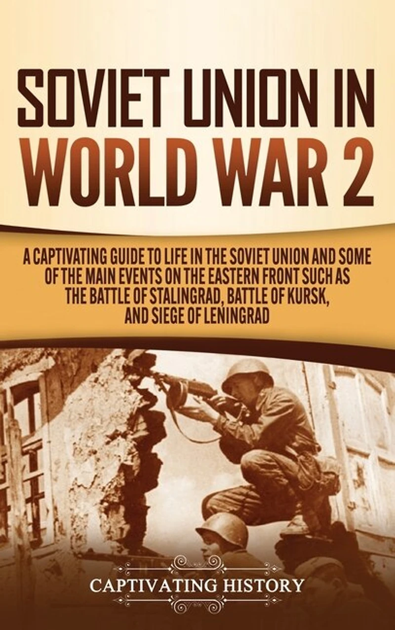 Soviet Union in World War 2: A Captivating Guide to Life in the Soviet Union and Some of the Main Events on the Eastern Front Such as the Battle of Stalingrad, Battle of Kursk, and Siege of Leningrad