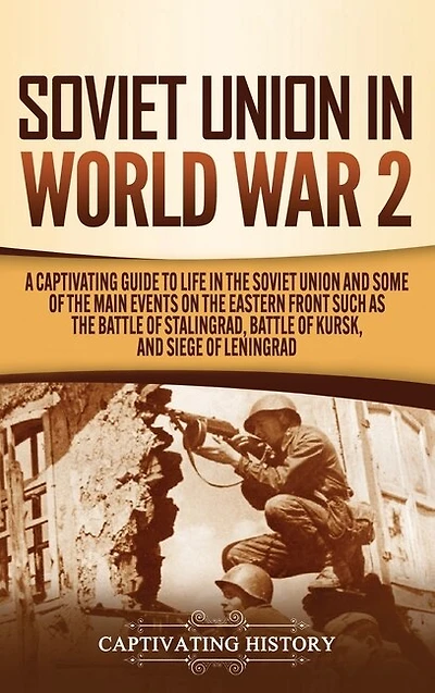 Soviet Union in World War 2: A Captivating Guide to Life in the Soviet Union and Some of the Main Events on the Eastern Front Such as the Battle of Stalingrad, Battle of Kursk, and Siege of Leningrad
