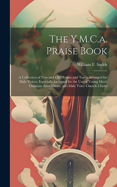 The Y.M.C.a. Praise Book: A Collection of New and Old Hymns and Tunes Arranged for Male Voices, Especially Designed for the Use of Young Men's Christian Associations, and Male Voice Church Choirs