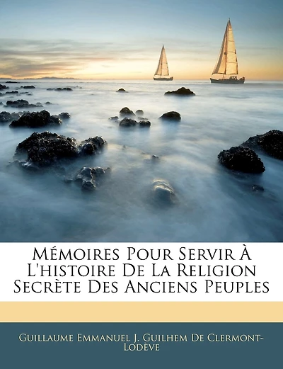 Mémoires Pour Servir a L'histoire De La Religion Secrete Des Anciens Peuples: Ou Recherches Historiques Et Critiques Sur Les Mysteres Du Paganisme - Primary Source Edition