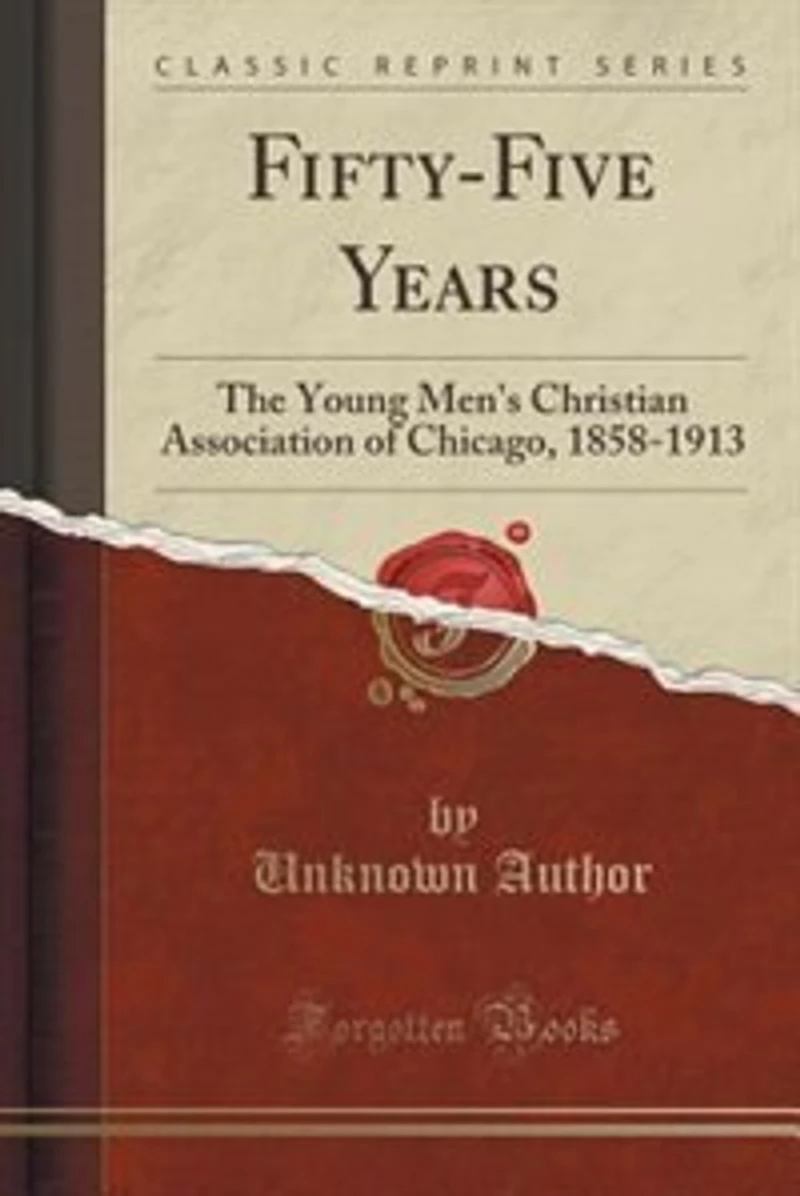 Fifty-Five Years: The Young Men's Christian Association of Chicago, 1858-1913 (Classic Reprint)