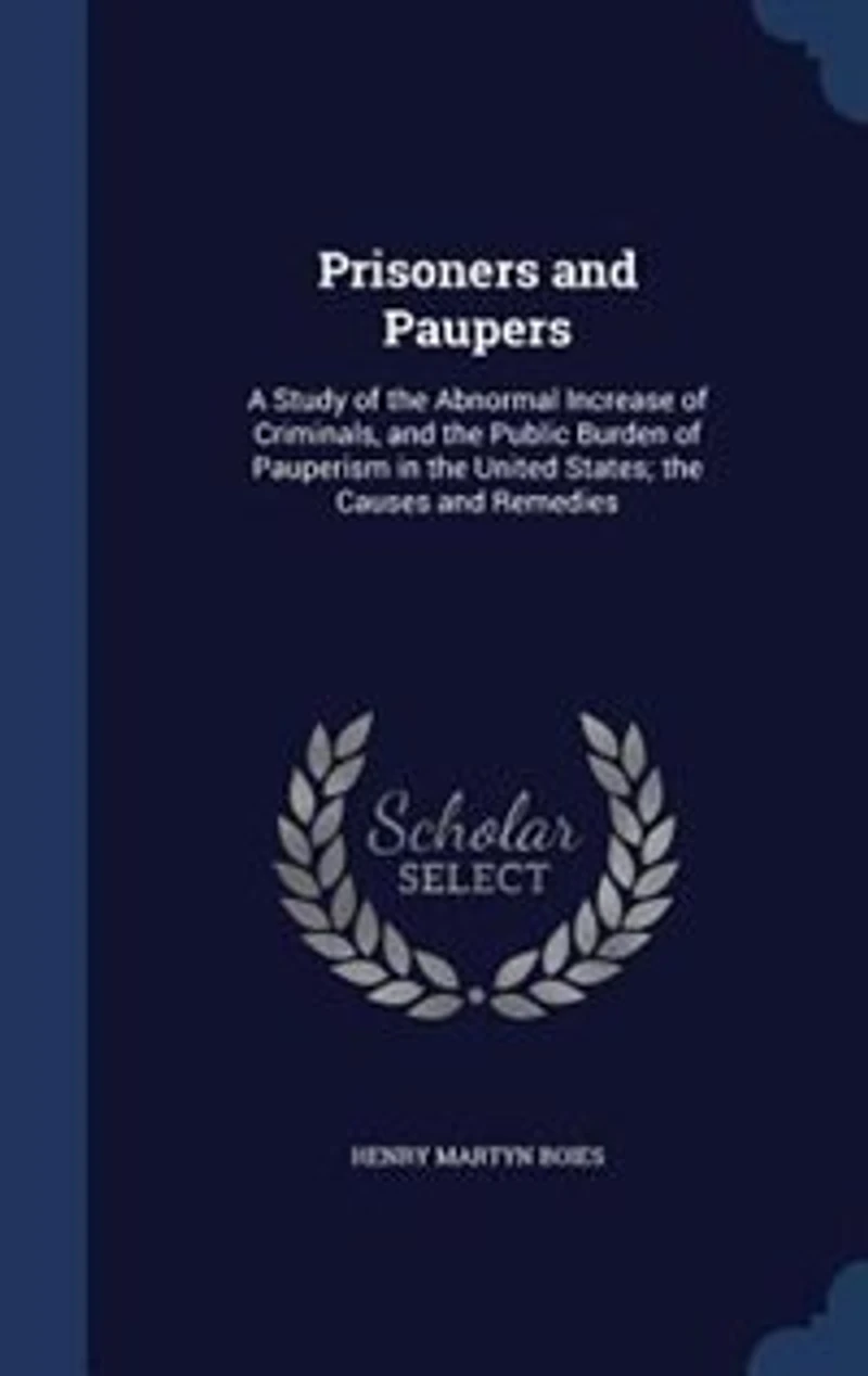 Prisoners and Paupers: A Study of the Abnormal Increase Criminals, Public Burden Pauperism United Sta
