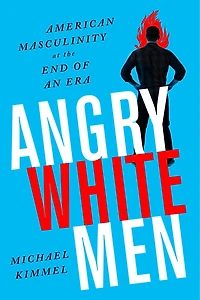 Angry White Men: American Masculinity At The End Of An Era