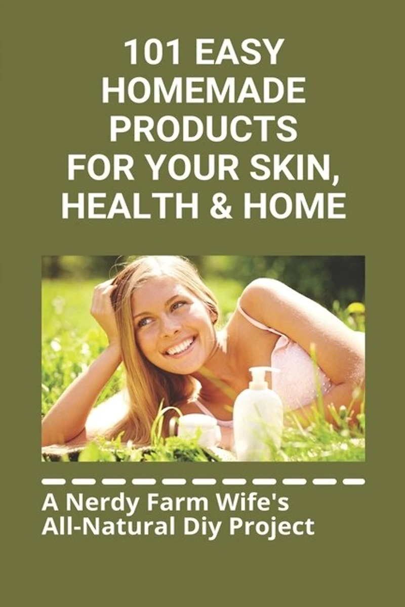 101 Easy Homemade Products For Your Skin, Health & Home: A Nerdy Farm Wife's All-natural Diy Project: How To Make Homemade Beauty Products