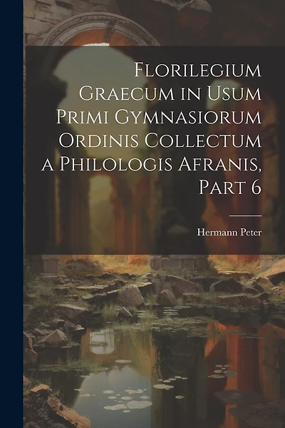 Florilegium Graecum in Usum Primi Gymnasiorum Ordinis Collectum a Philologis Afranis, Part 6