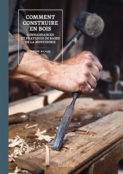 Comment construire en bois: connaissances et pratiques de bases de la menuiserie
