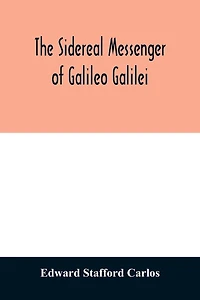 The sidereal messenger of Galileo Galilei: and a part of the preface to Kepler's Dioptrics containing the original account of Galileo's astronomical discoveries