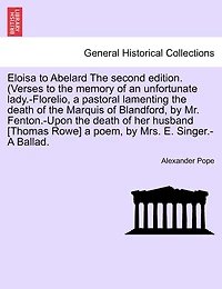 Eloisa To Abelard The Second Edition. (verses To The Memory Of An Unfortunate Lady.-florelio, A Pastoral Lamenting The Death Of The Marquis Of Blandford, By Mr. Fenton.-upon The Death Of Her Husband [thomas Rowe] A Poem, By Mrs. E. Singer.-a Ballad.