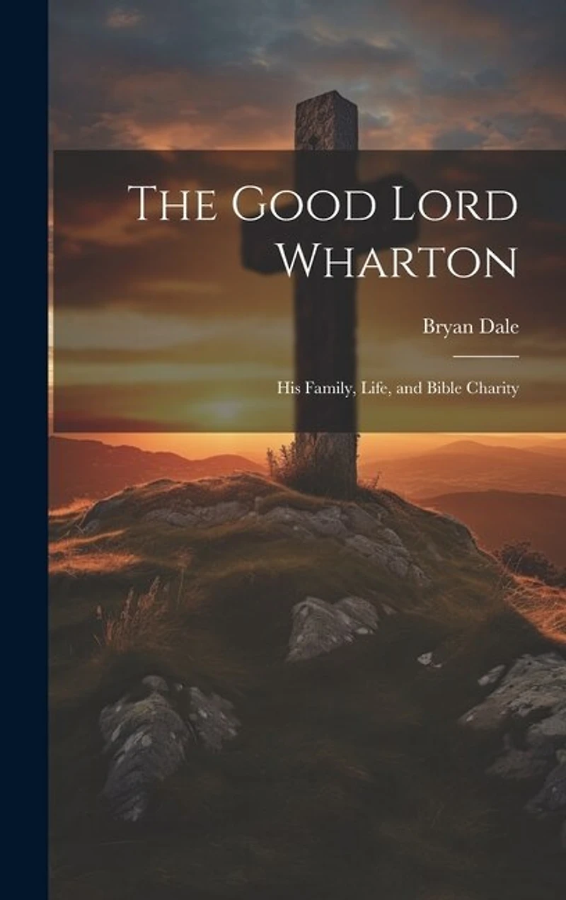 The Good Lord Wharton: His Family, Life, and Bible Charity