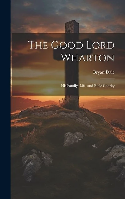 The Good Lord Wharton: His Family, Life, and Bible Charity