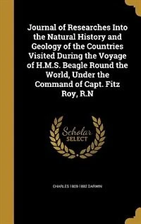 Journal of Researches Into the Natural History and Geology Countries Visited During Voyage H.M.S. "Beagle" Round World, Under Command Captain FitzRoy