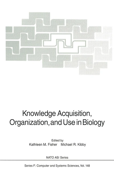 Knowledge Acquisition, Organization, and Use in Biology: Proceedings of the NATO Advanced Research Workshop on Biology Knowledge: Its Acquisition, Organization, and Use, held in Glasgow, Scotland, June 14-18, 1992