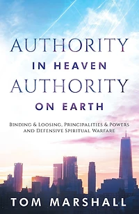 Authority in Heaven, Authority on Earth: Binding and Loosing, Principalities and Powers and Defensive Spiritual Warfare