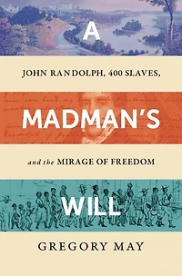 A Madman's Will: John Randolph, Four Hundred Slaves, and the Mirage of Freedom