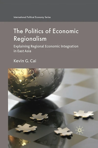 The Politics Of Economic Regionalism: Explaining Regional Economic Integration In East Asia