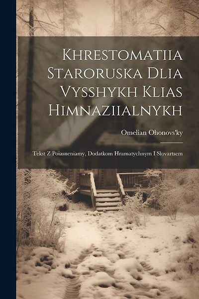 Khrestomatiia staroruska dlia vysshykh klias himnaziialnykh: Tekst z poiasneniamy, dodatkom hramatychnym i slovartsem