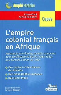 L' empire colonial français en Afrique: métropole et colonies, sociétés coloniales de la conférence de Berlin (1884-1885) aux accords d'Evian de 1962