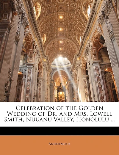 Celebration of the Golden Wedding Dr. And Mrs. Lowell Smith: Nuuanu Valley, Honolulu (Classic Reprint)