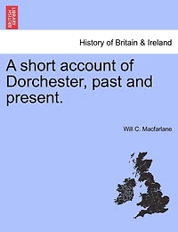 A Short Account Of Dorchester, Past And Present.