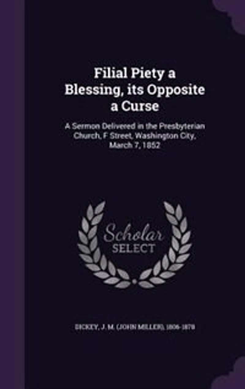 Filial Piety a Blessing, its Opposite a Curse: A Sermon Delivered in the Presbyterian Church, F Street, Washington City, March 7, 1852