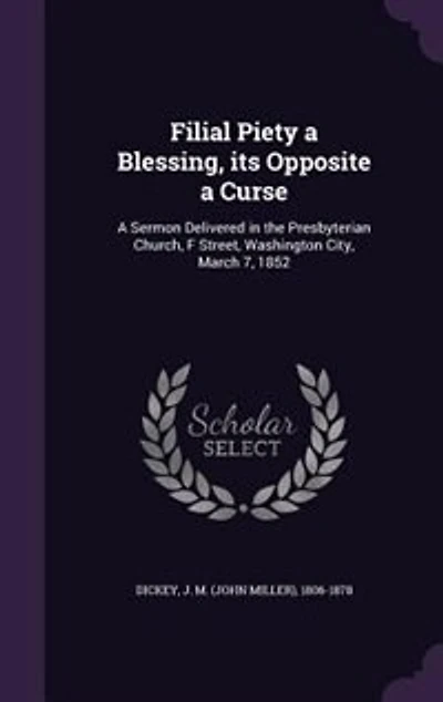 Filial Piety a Blessing, its Opposite a Curse: A Sermon Delivered in the Presbyterian Church, F Street, Washington City, March 7, 1852