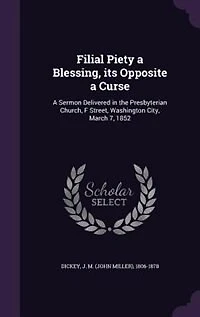 Filial Piety a Blessing, its Opposite a Curse: A Sermon Delivered in the Presbyterian Church, F Street, Washington City, March 7, 1852
