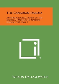 The Canadian Dakota: Anthropological Papers of the American Museum of Natural History, V41, Part 1