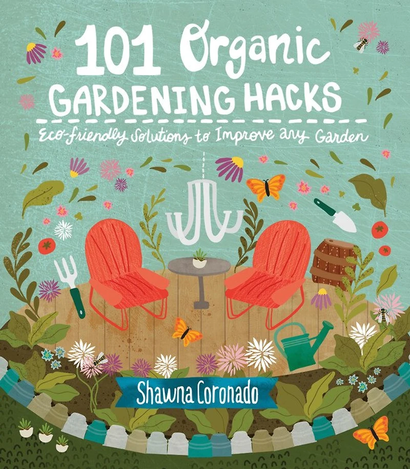 101 Organic Gardening Hacks: Eco-friendly Solutions To Improve Any Garden
