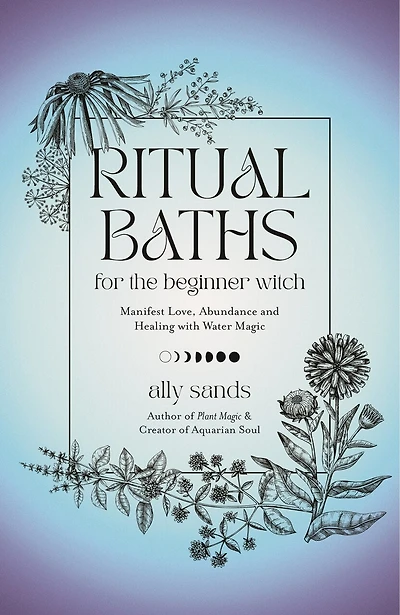 Ritual Baths for the Beginner Witch: Manifest Love, Abundance and Healing with Water Magic
