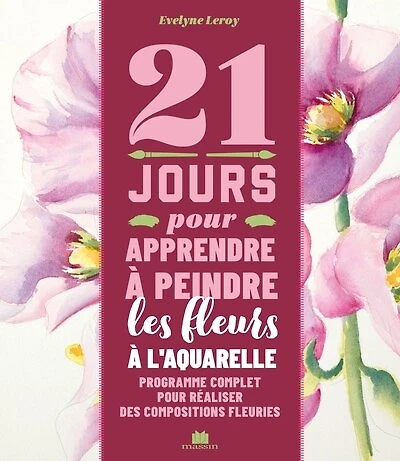 21 jours pour apprendre à peindre les fleurs à l'aquarelle: programme complet pour réaliser des compositions fleuries
