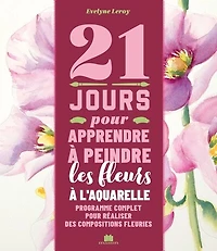 21 jours pour apprendre à peindre les fleurs à l'aquarelle: programme complet pour réaliser des compositions fleuries