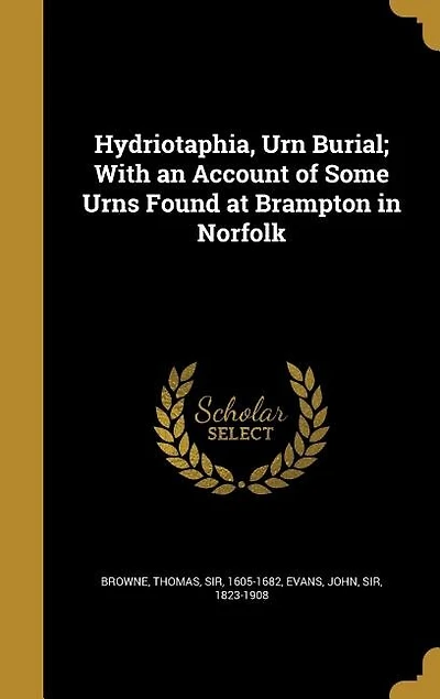 Hydriotaphia, Urn Burial; With an Account of Some Urns Found at Brampton in Norfolk