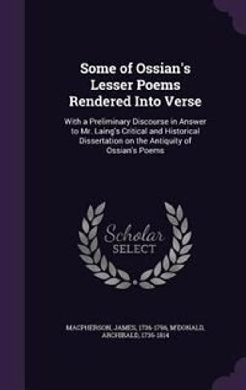 Some of Ossian's Lesser Poems Rendered Into Verse: With A Preliminary Discourse Answer to Mr. Laing's Critical and Historical Dissertation on the
