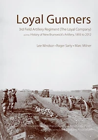 Loyal Gunners: 3rd Field Artillery Regiment (The Company) and the History of New Brunswick's Artillery, 1893-2012