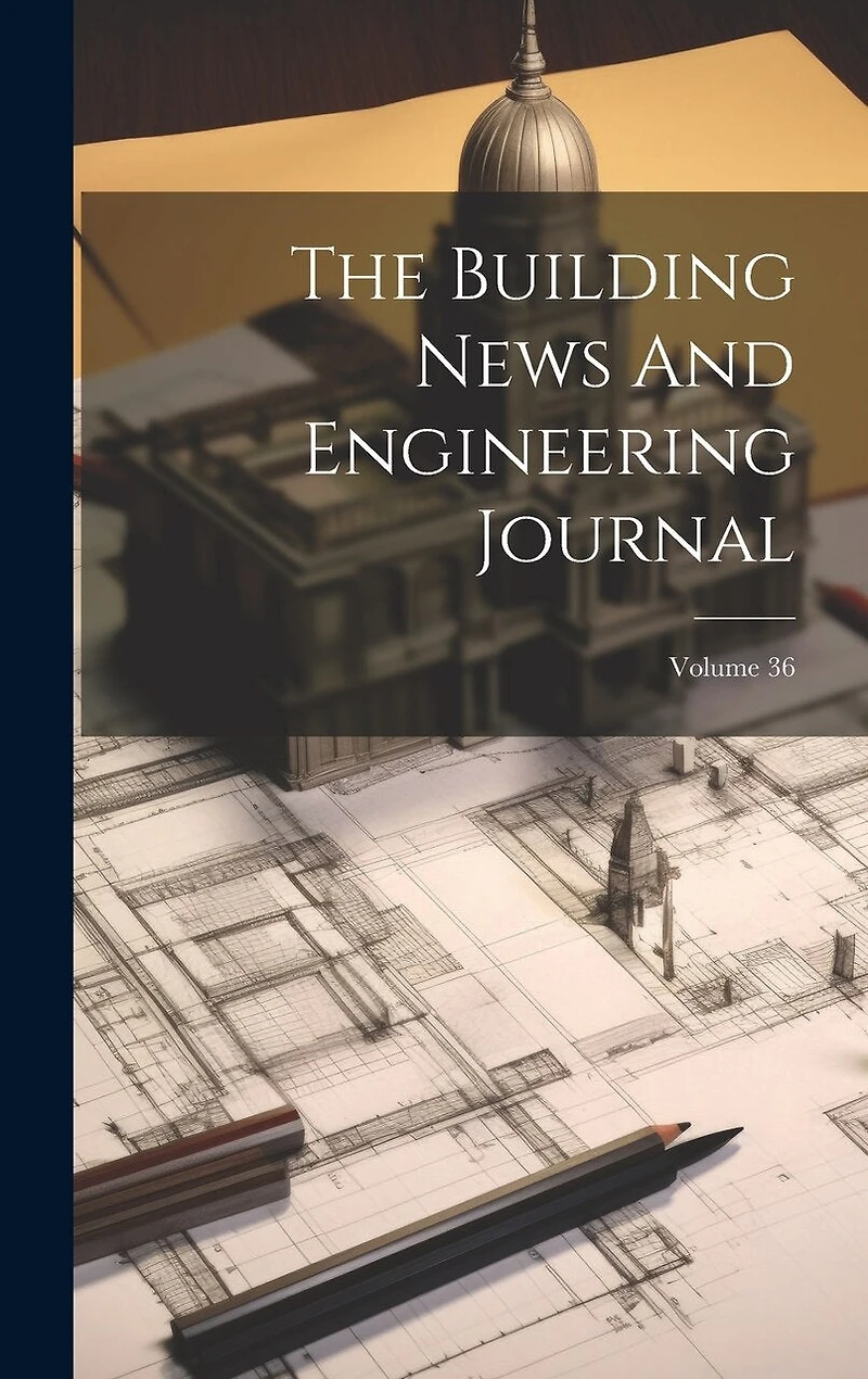 The Building News And Engineering Journal; Volume 36