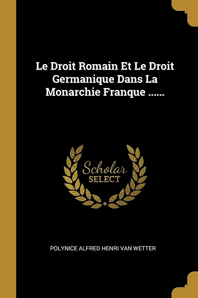 Le Droit Romain Et Le Droit Germanique Dans La Monarchie Franque ......