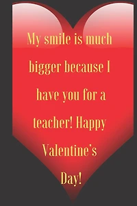My smile is much bigger because I have you for a teacher! Happy Valentine's Day!: 110 Pages, Size 6x9 Write in your Idea and Thoughts, a Gift with Funny Quote for Teacher and high scool teacher in valentin's day