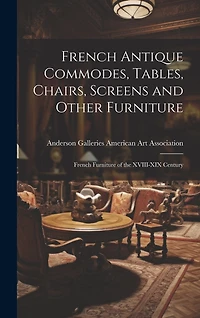 French Antique Commodes, Tables, Chairs, Screens and Other Furniture; French Furniture of the XVIII-XIX Century