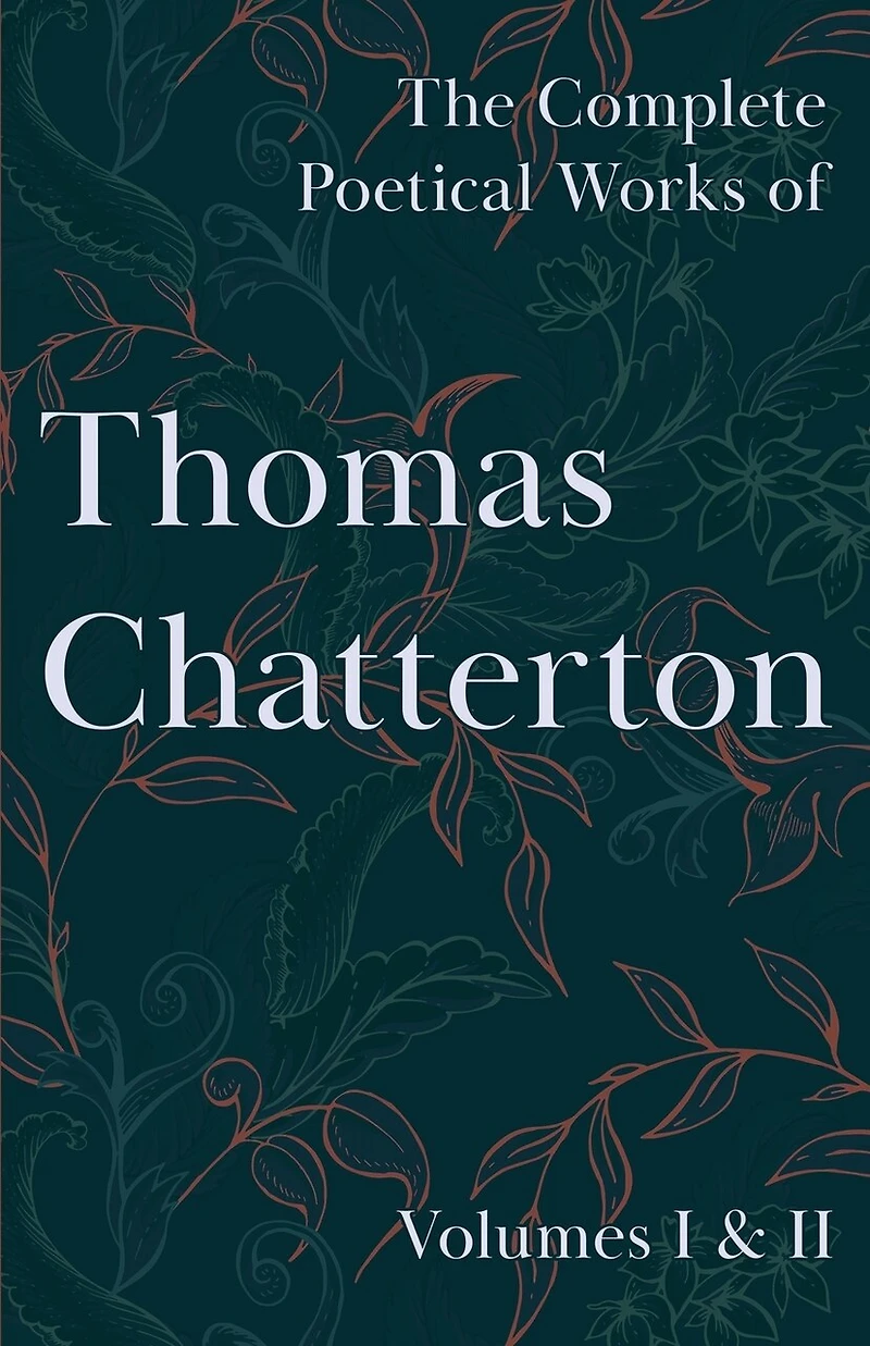 The Complete Poetical Works of Thomas Chatterton; Volumes I & II: Volumes I & II