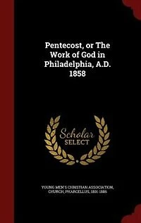 Pentecost, or The Work of God Philadelphia, A.D. 1858