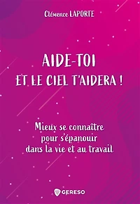 Aide-toi et le ciel t'aidera !: mieux se connaître pour s'épanouir dans la vie au travail