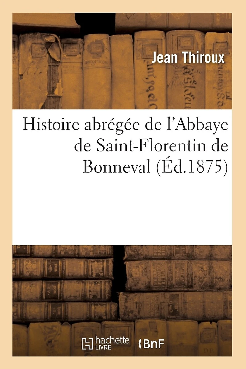 Histoire Abrégée de l'Abbaye de Saint-Florentin de Bonneval (Éd.1875)