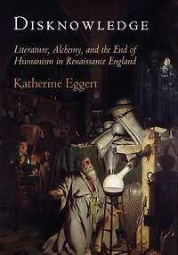 Disknowledge: Literature, Alchemy, And The End Of Humanism Renaissance England