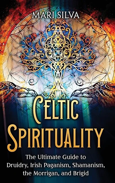 Celtic Spirituality: The Ultimate Guide to Druidry, Irish Paganism, Shamanism, the Morrigan, and Brigid