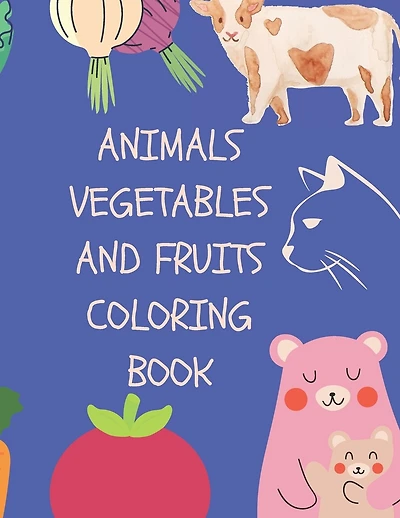 Animals, Vegetables And Fruits Coloring Book: Coloring Books For Kids Ages 2-4 With Animals, Vegetables And Fruits - 40 Pages