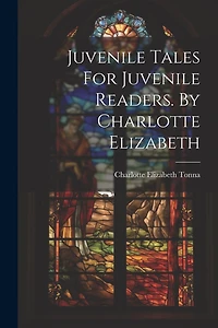 Juvenile Tales For Juvenile Readers. By Charlotte Elizabeth